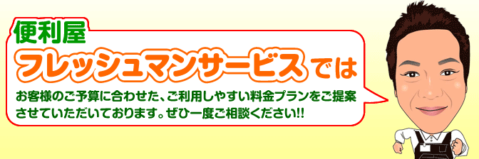 便利屋フレッシュマンサービスではご利用しやすい格安料金プランをご提案しております。ぜひご相談ください！