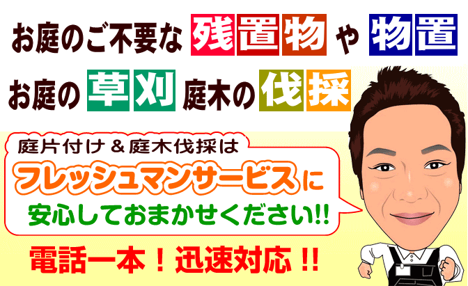 お庭の片付け・お庭の残置物や物置撤去・庭木の伐採・草刈りはフレッシュマンサービスに安心してお任せください！