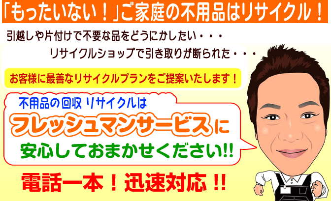 「もったいない！」ご家庭の不用品はリサイクル！不用品回収＆リサイクルは、相模原市のフレッシュマンサービスに安心してお任せください！電話一本迅速対応！