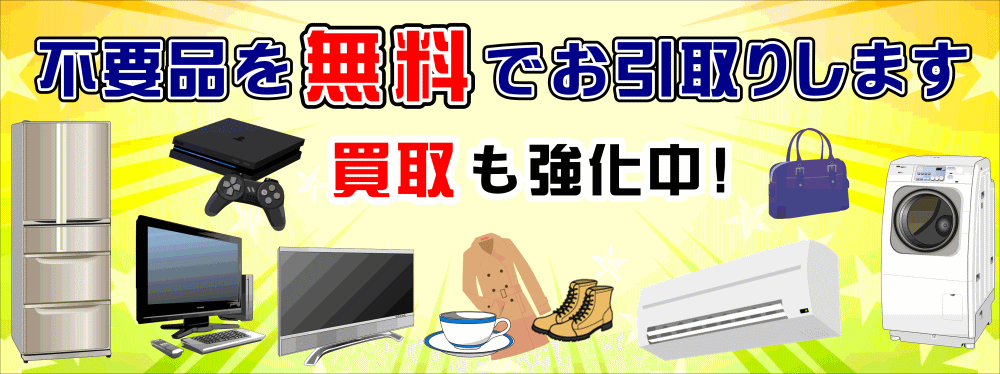 使わない不用品を無料でお引取りします！お買取りも強化中！